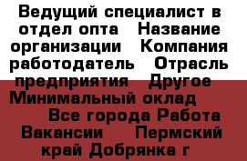 Ведущий специалист в отдел опта › Название организации ­ Компания-работодатель › Отрасль предприятия ­ Другое › Минимальный оклад ­ 42 000 - Все города Работа » Вакансии   . Пермский край,Добрянка г.